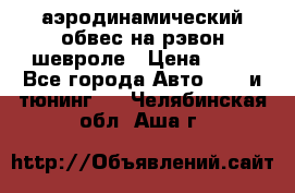 аэродинамический обвес на рэвон шевроле › Цена ­ 10 - Все города Авто » GT и тюнинг   . Челябинская обл.,Аша г.